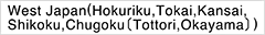 West Japan(Hokuriku, Tokai, Kansai, Shikoku, Chugoku[Tottori, Okayama])