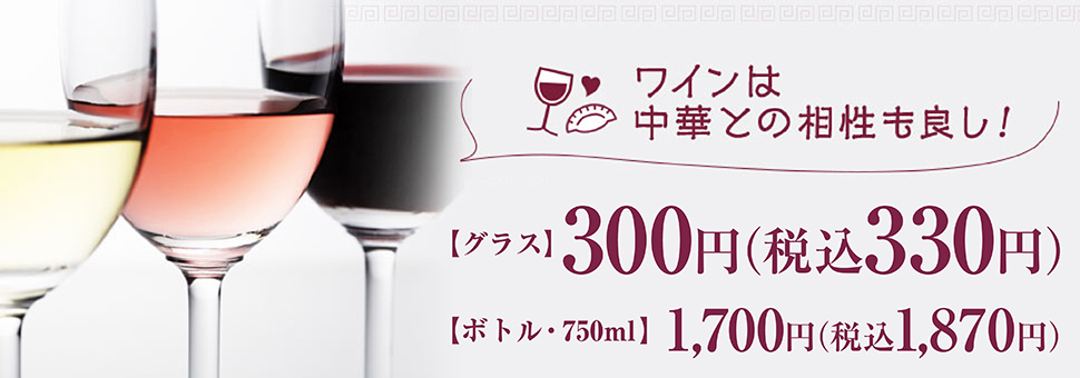 ワインは中華との相性も良し！ 【グラス】180円＋税 【ボトル・750ml】1,100円＋税